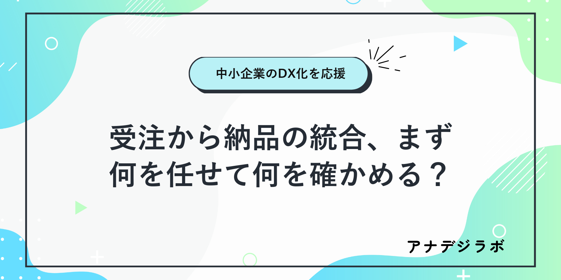 受注から納品の統合、まず何を任せて何を確かめる？